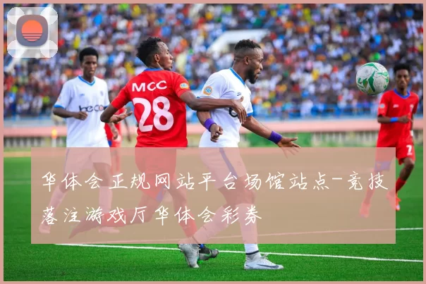 华体会正规网站平台场馆站点-竞技落注游戏厅华体会彩券