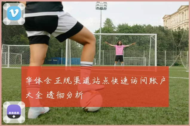 华体会正规渠道站点快速访问账户大全 透彻分析