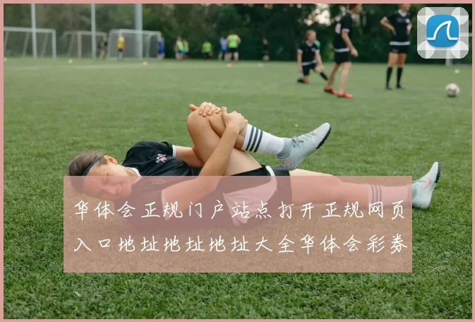 华体会正规门户站点打开正规网页入口地址地址地址大全华体会彩券