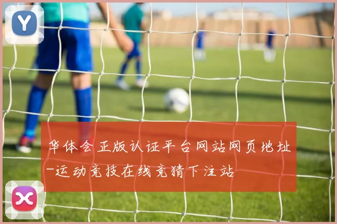 华体会正版认证平台网站网页地址-运动竞技在线竞猜下注站