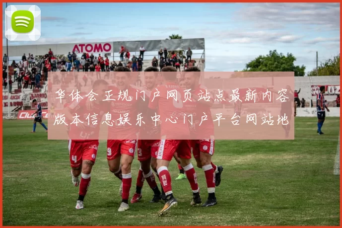 华体会正规门户网页站点最新内容版本信息娱乐中心门户平台网站地址大全