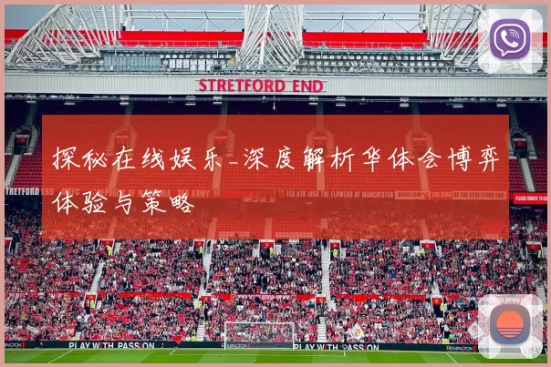 探秘在线娱乐_深度解析华体会博弈体验与策略