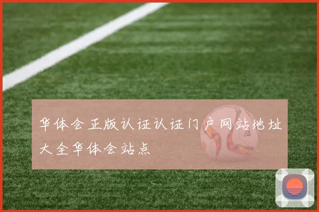 华体会正版认证认证门户网站地址大全华体会站点