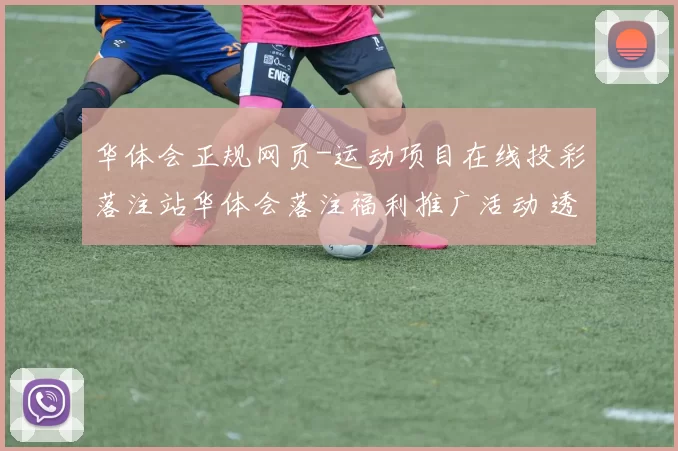 华体会正规网页-运动项目在线投彩落注站华体会落注福利推广活动 透彻分析
