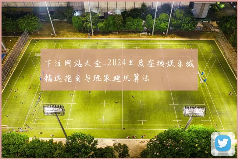 下注网站大全_2024年度在线娱乐城精选指南与玩家避坑算法