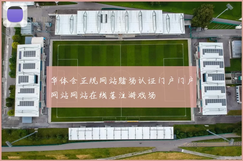 华体会正规网站赌场认证门户门户网站网站在线落注游戏场