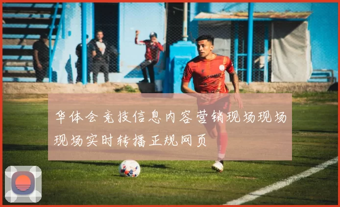 华体会竞技信息内容营销现场现场现场实时转播正规网页