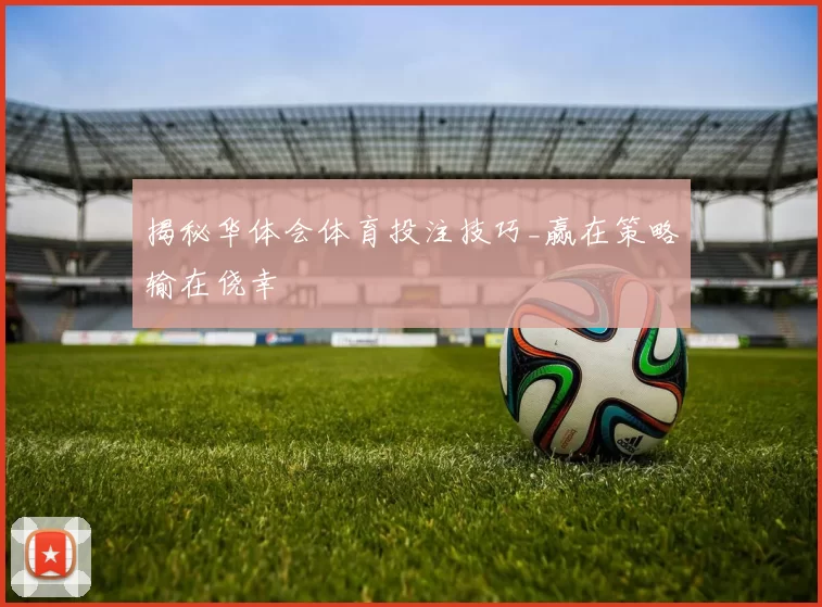 揭秘华体会体育投注技巧_赢在策略输在侥幸