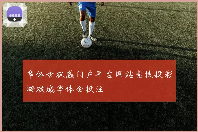 华体会权威门户平台网站竞技投彩游戏城华体会投注