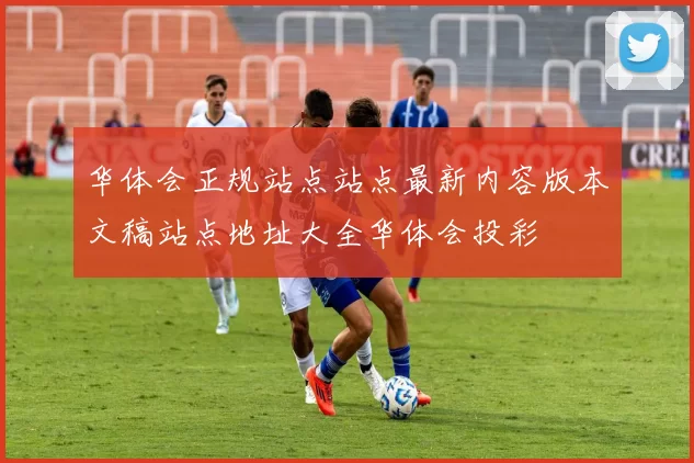 华体会正规站点站点最新内容版本文稿站点地址大全华体会投彩