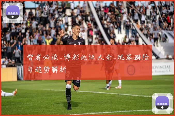 智者必读_博彩论坛大全_玩家避险与趋势解析