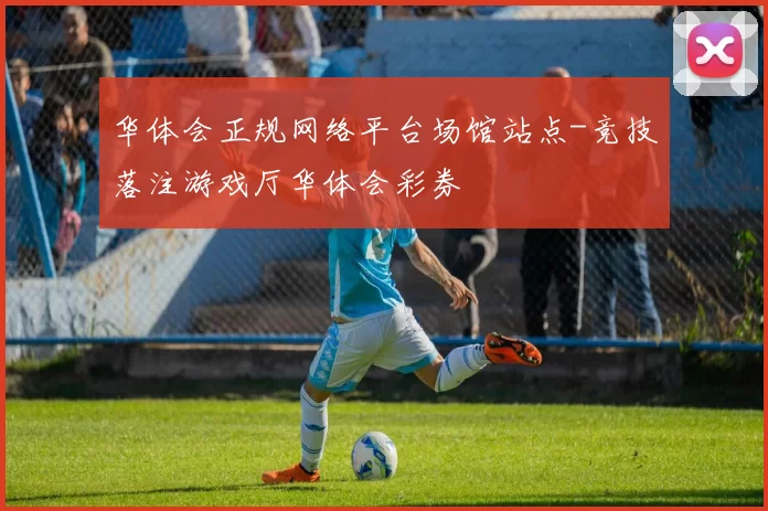 华体会正规网络平台场馆站点-竞技落注游戏厅华体会彩券