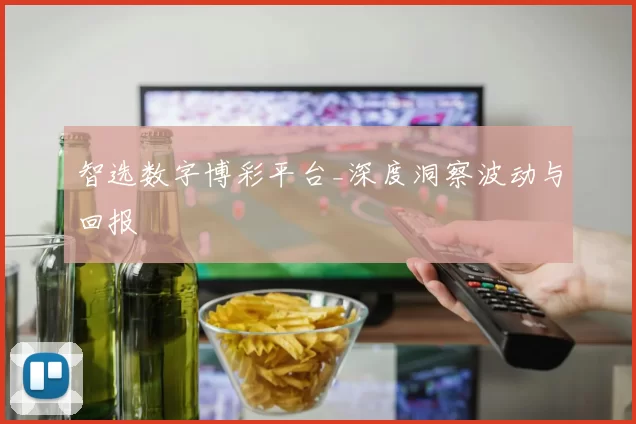 智选数字博彩平台_深度洞察波动与回报