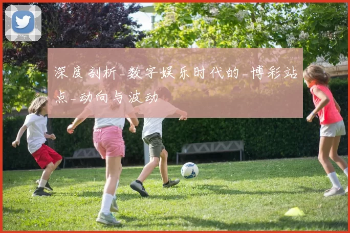 深度剖析_数字娱乐时代的_博彩站点_动向与波动