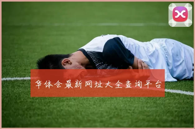 华体会最新网址大全查询平台