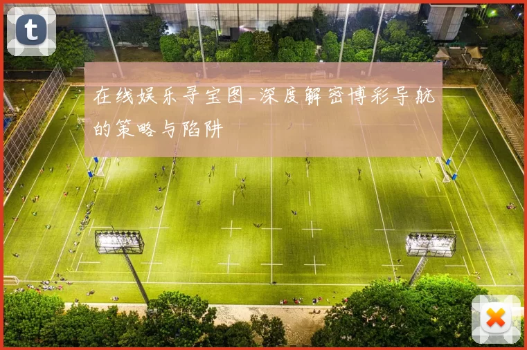 在线娱乐寻宝图_深度解密博彩导航的策略与陷阱