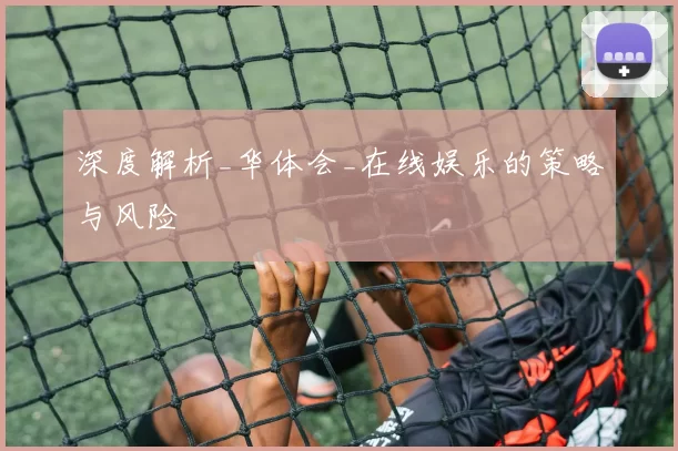 深度解析_华体会_在线娱乐的策略与风险
