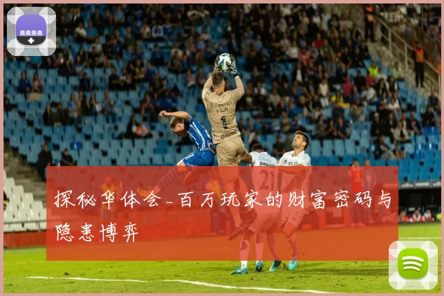 探秘华体会_百万玩家的财富密码与隐患博弈