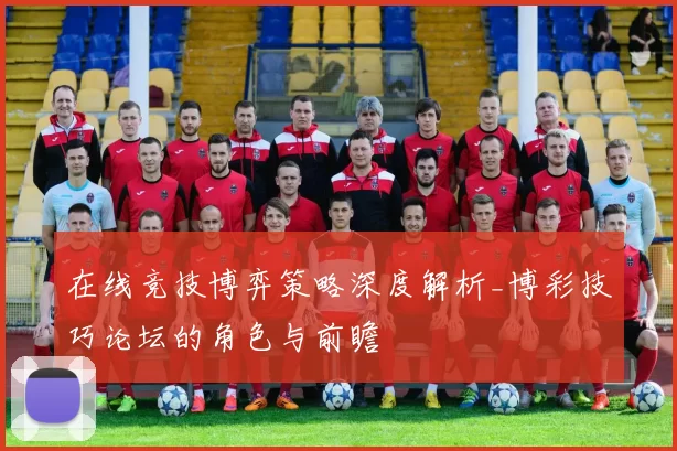 在线竞技博弈策略深度解析_博彩技巧论坛的角色与前瞻