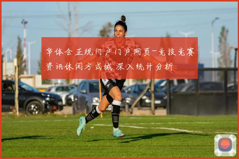 华体会正规门户门户网页-竞技竞赛资讯休闲方式城 深入统计分析