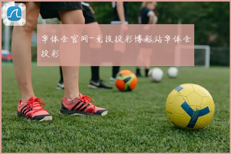 华体会官网-竞技投彩博彩站华体会投彩