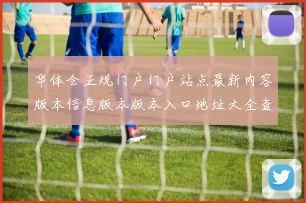 华体会正规门户门户站点最新内容版本信息版本版本入口地址大全查询游戏中心