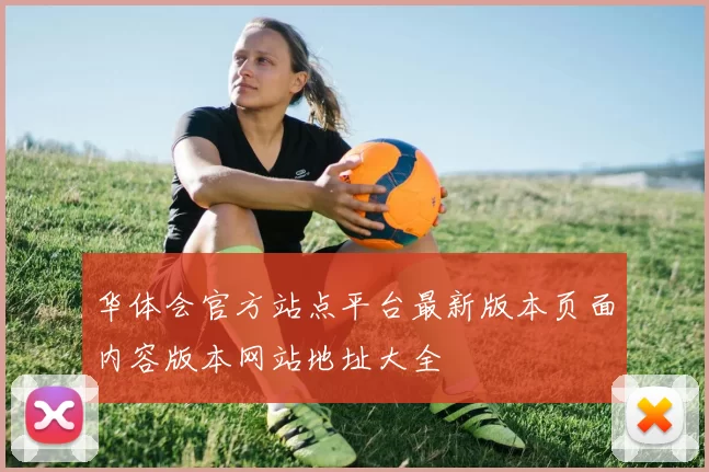华体会官方站点平台最新版本页面内容版本网站地址大全