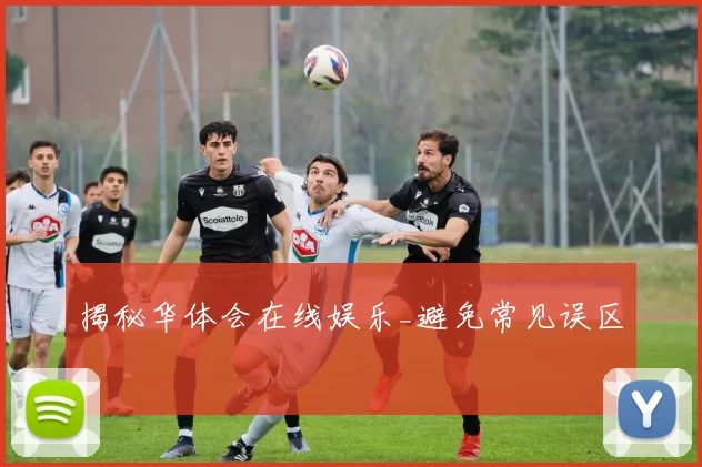 揭秘华体会在线娱乐_避免常见误区