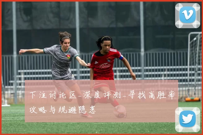 下注讨论区_深度评测_寻找高胜率攻略与规避隐患